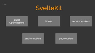 SvelteKit
Build
Optimizations
service workers
page options
hooks
anchor options
 