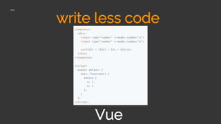 Vue
write less code
 