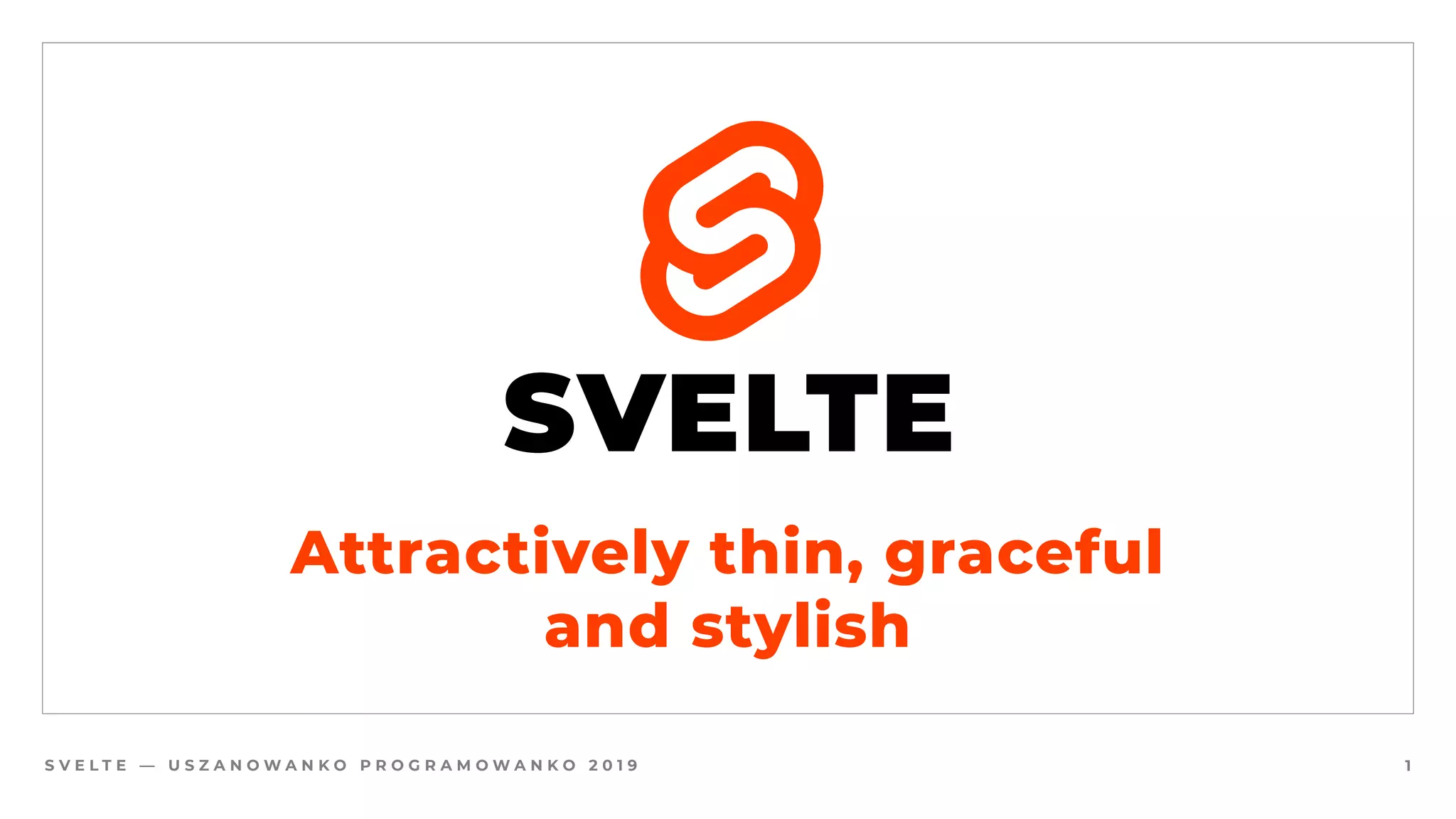 S V E L T E — U S Z A N O W A N K O P R O G R A M O W A N K O 2 0 1 9 1
SVELTE
Attractively thin, graceful
and stylish
 