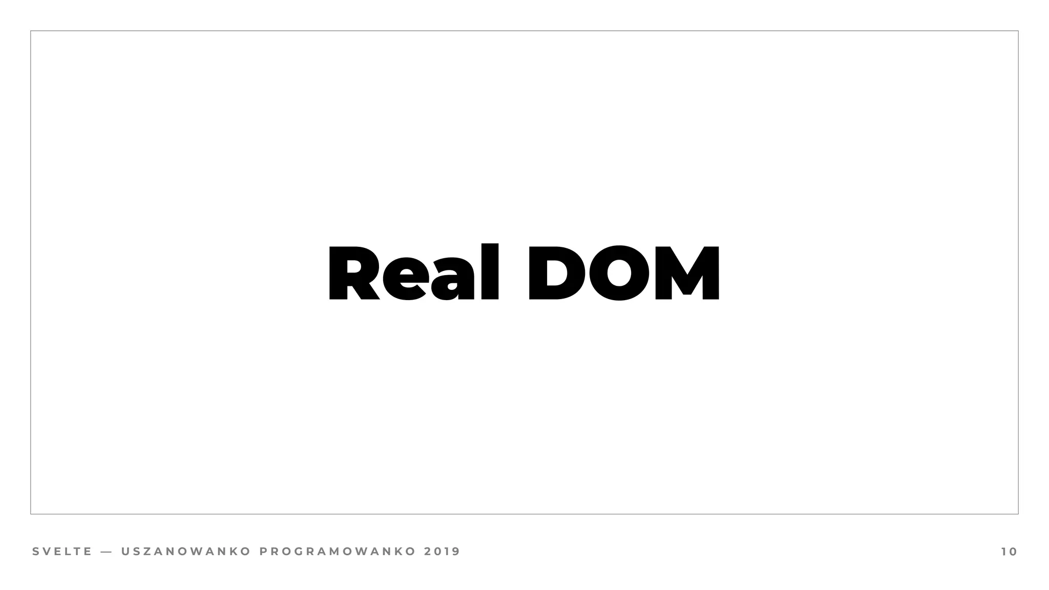 S V E L T E — U S Z A N O W A N K O P R O G R A M O W A N K O 2 0 1 9
Real DOM
1 0
 