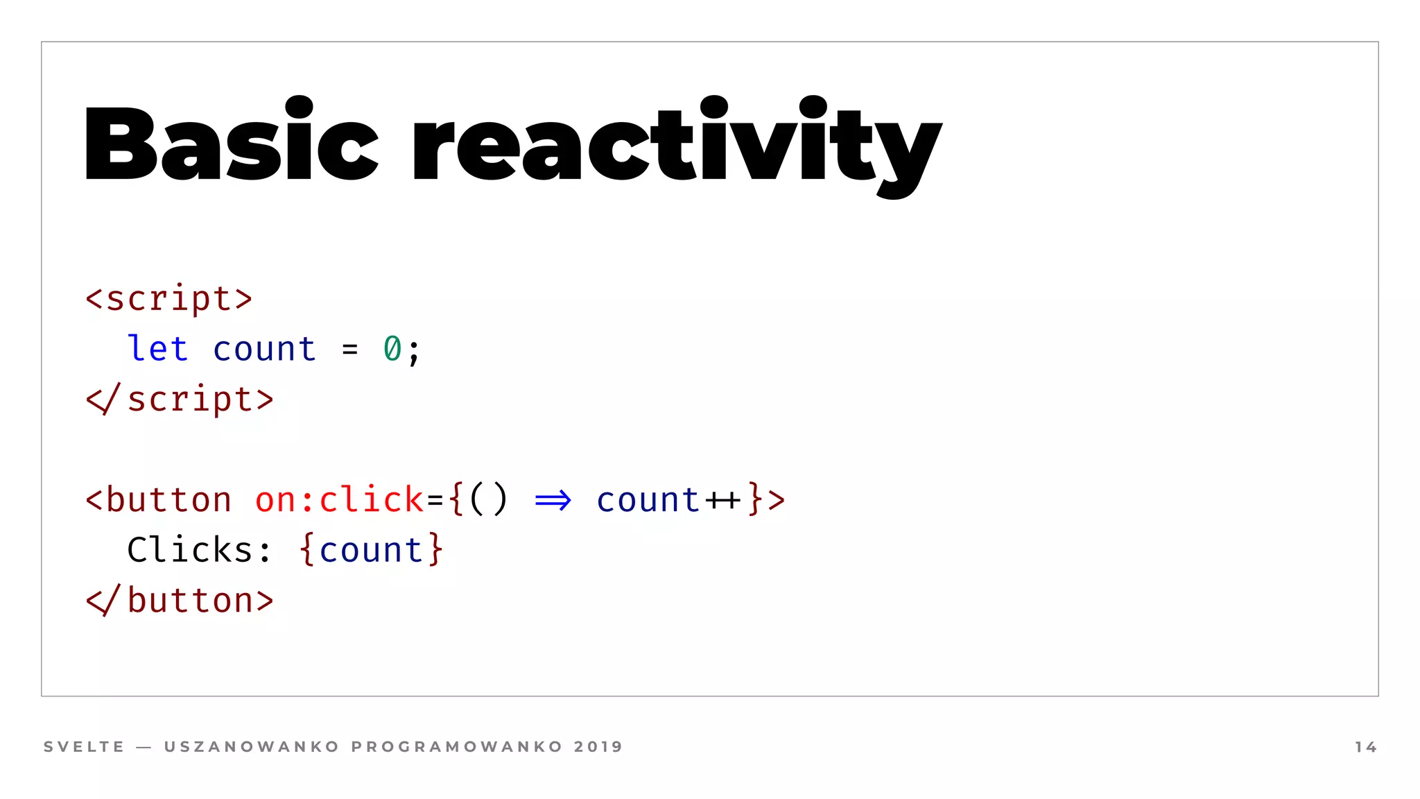 S V E L T E — U S Z A N O W A N K O P R O G R A M O W A N K O 2 0 1 9 1 4
Basic reactivity
<script>
  let count = 0;
#</script>
<button on:click={() #=> count#++}>
  Clicks: {count}
#</button>
 