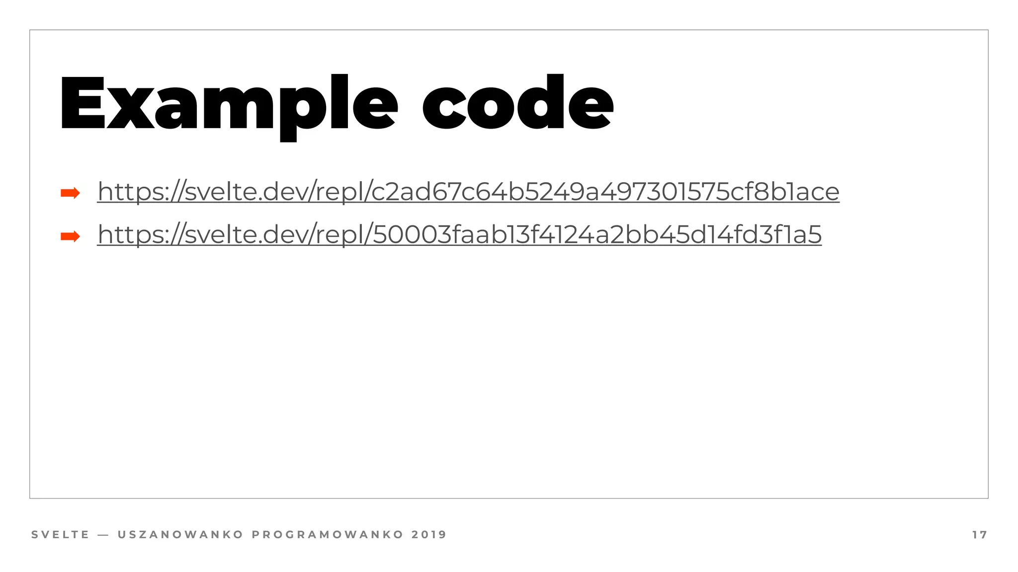 S V E L T E — U S Z A N O W A N K O P R O G R A M O W A N K O 2 0 1 9 1 7
Example code
➡ https://svelte.dev/repl/c2ad67c64b5249a497301575cf8b1ace
➡ https://svelte.dev/repl/50003faab13f4124a2bb45d14fd3f1a5
 