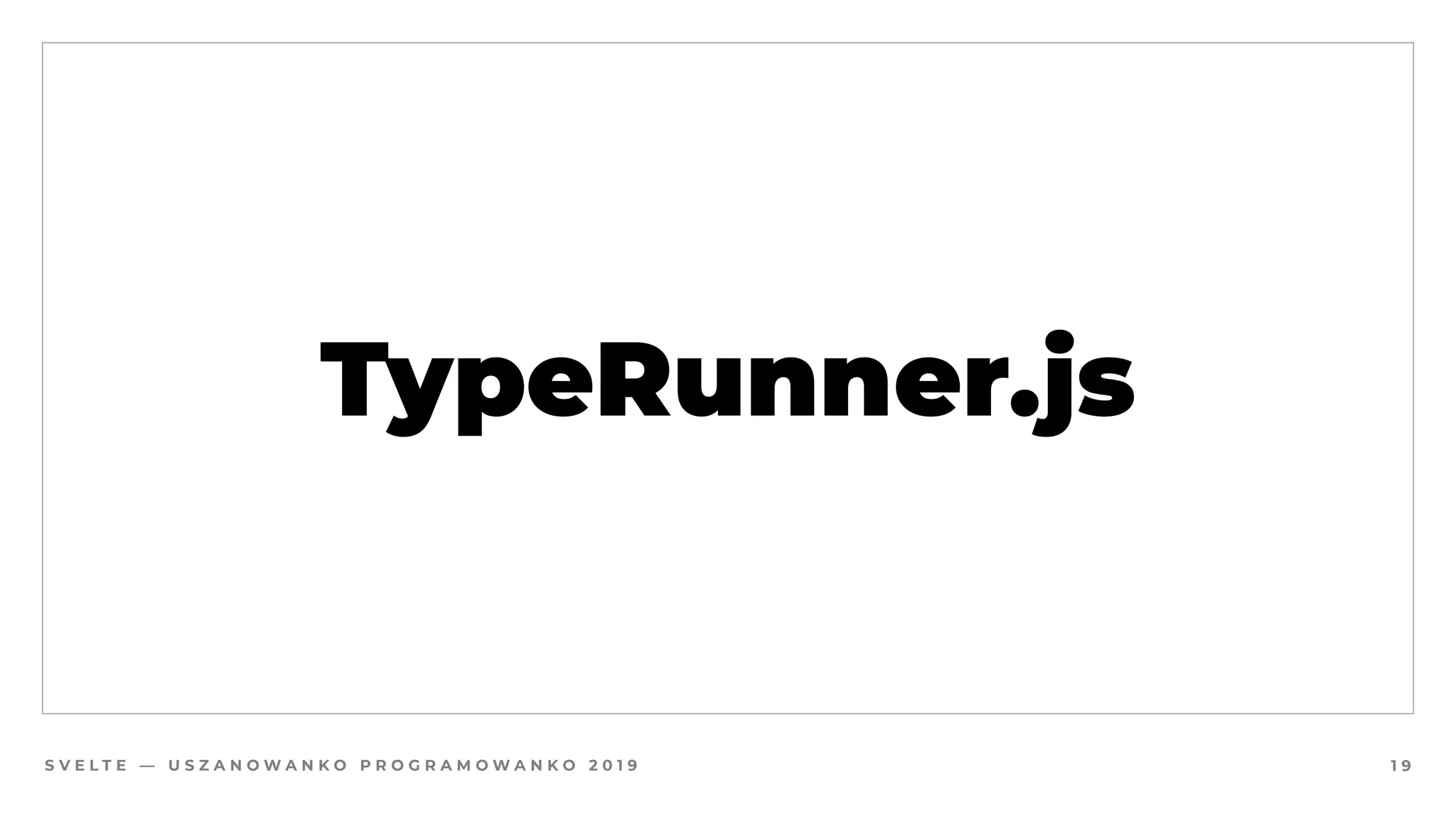 S V E L T E — U S Z A N O W A N K O P R O G R A M O W A N K O 2 0 1 9
TypeRunner.js
1 9
 
