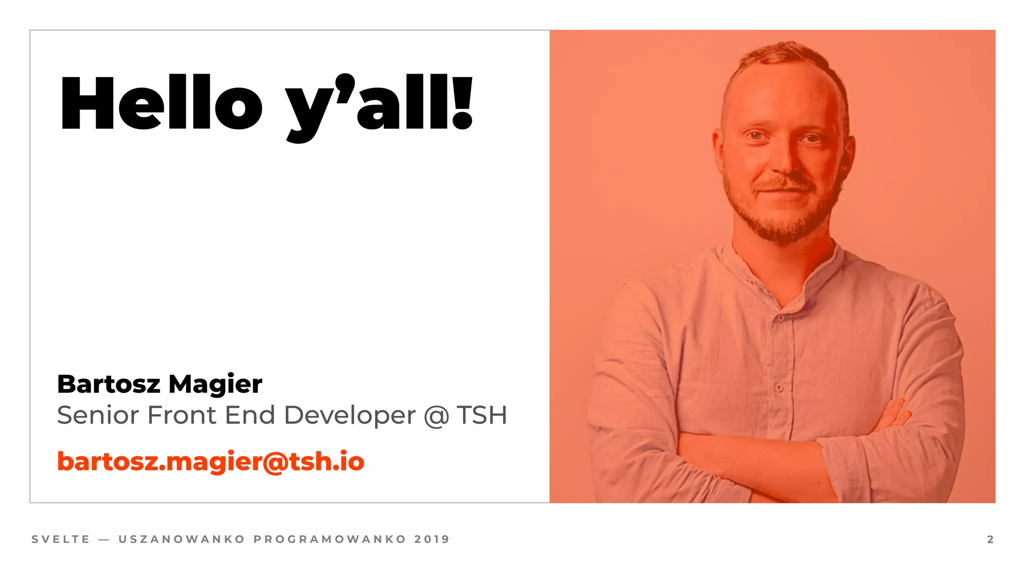 S V E L T E — U S Z A N O W A N K O P R O G R A M O W A N K O 2 0 1 9 2
Hello y’all!
Bartosz Magier
Senior Front End Developer @ TSH
bartosz.magier@tsh.io
 