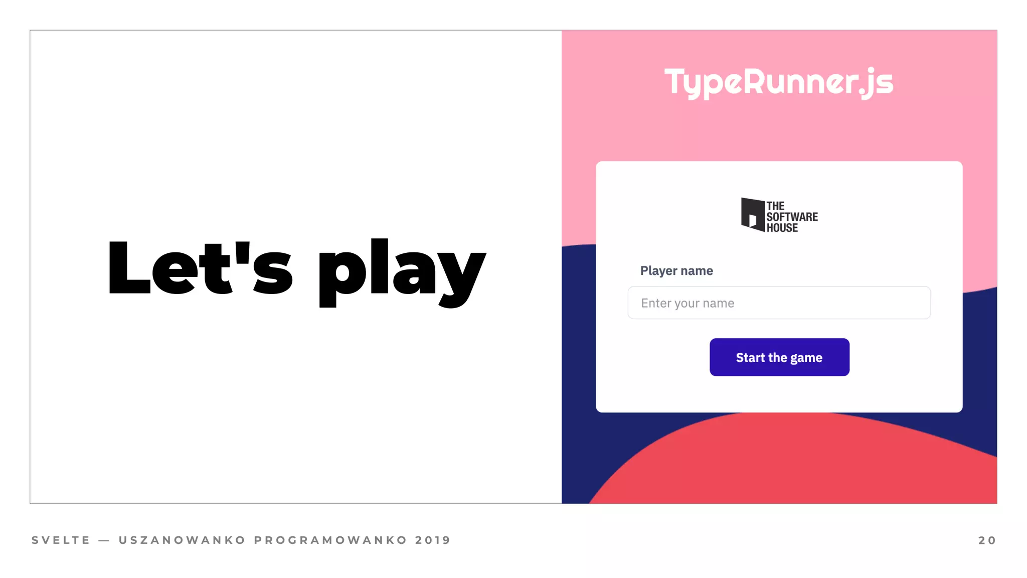 S V E L T E — U S Z A N O W A N K O P R O G R A M O W A N K O 2 0 1 9
Let's play
2 0
 