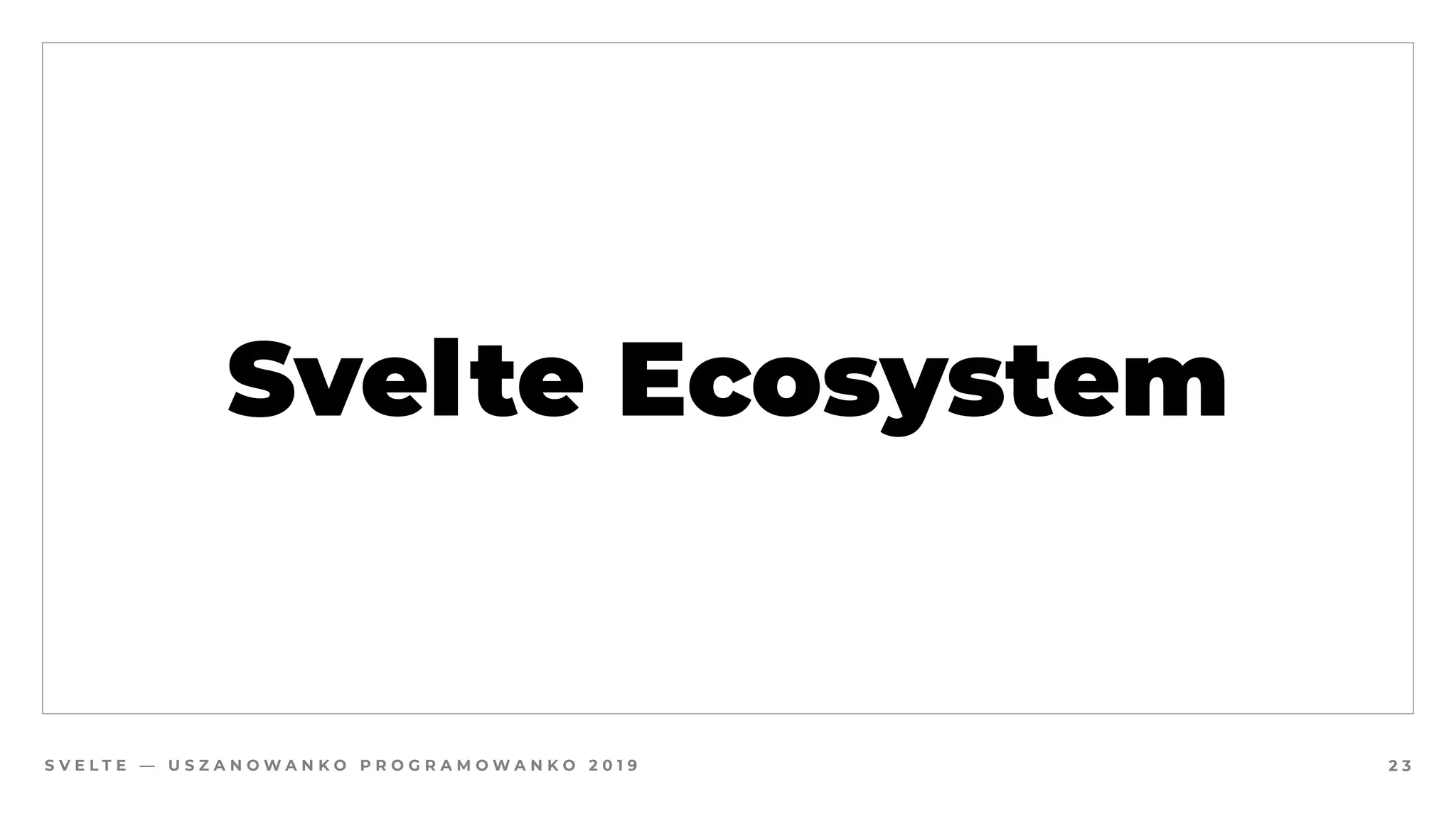 S V E L T E — U S Z A N O W A N K O P R O G R A M O W A N K O 2 0 1 9
Svelte Ecosystem
2 3
 