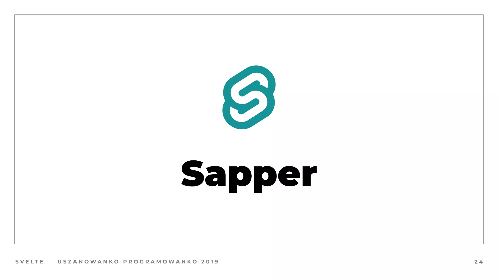 S V E L T E — U S Z A N O W A N K O P R O G R A M O W A N K O 2 0 1 9
Sapper
2 4
 