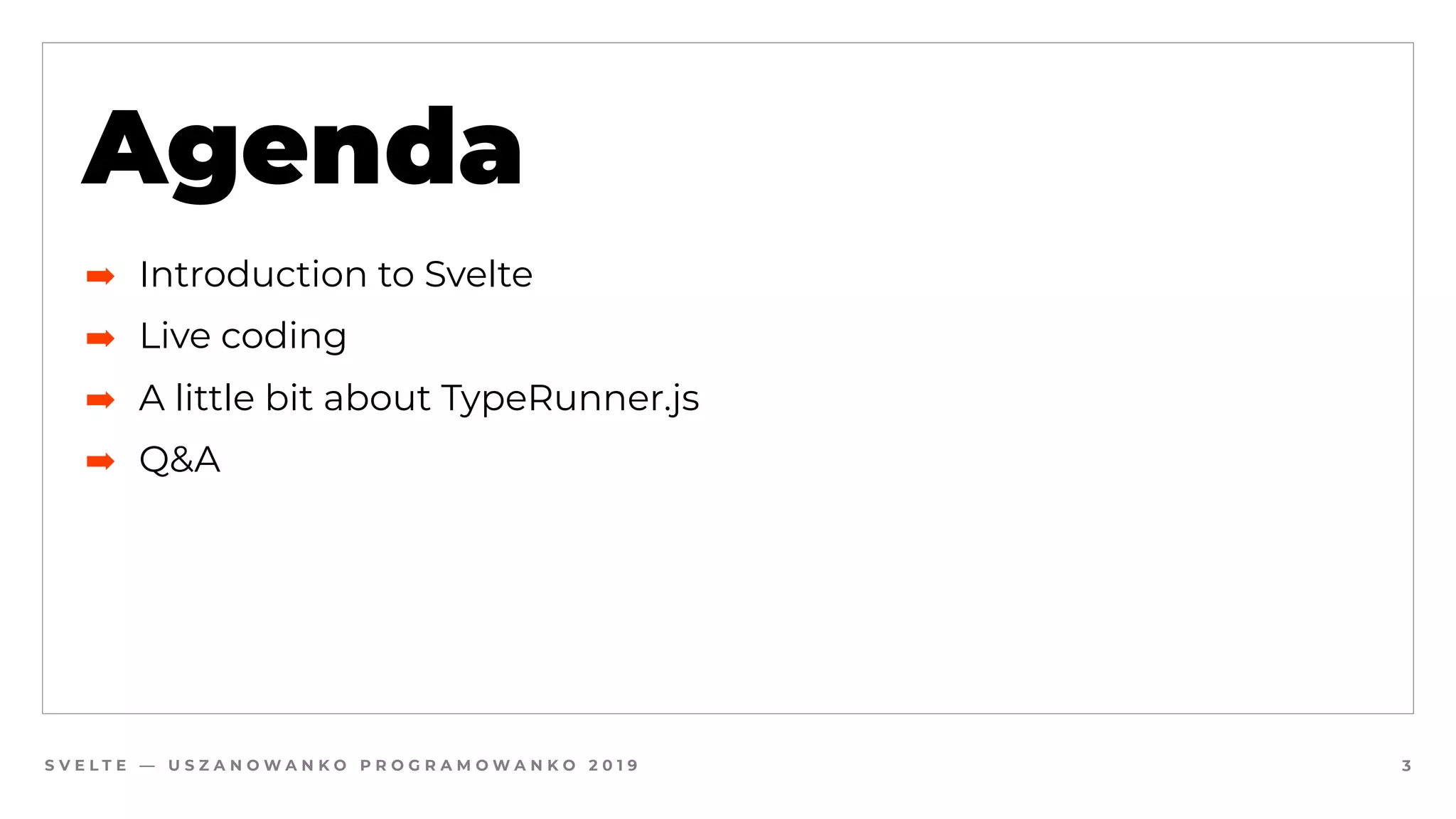 S V E L T E — U S Z A N O W A N K O P R O G R A M O W A N K O 2 0 1 9 3
Agenda
➡ Introduction to Svelte
➡ Live coding
➡ A little bit about TypeRunner.js
➡ Q&A
 