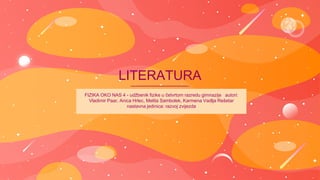 LITERATURA
FIZIKA OKO NAS 4 - udžbenik fizike u četvrtom razredu gimnazije autori:
Vladimir Paar, Anica Hrlec, Melita Sambolek, Karmena Vadlja Rešetar
nastavna jedinica: razvoj zvijezda
 