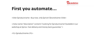 First you automate...

<title>$productname - Buy now, only $price! | $brandname</title>


<meta name="description" content...