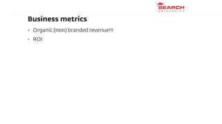 Business metrics
•   Organic (non) branded revenue!!!
•   ROI
 