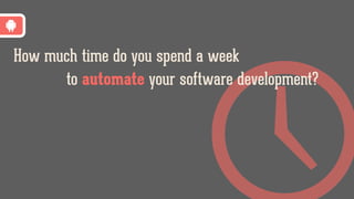 How much time do you spend a week
to automate your software development?
 