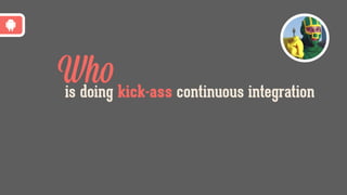 Whois doing kick-ass continuous integration?
 