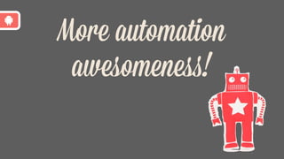 More automation
awesomeness!
 