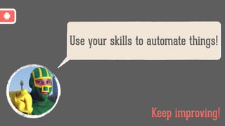 Use your skills to automate things!
Keep improving!
 