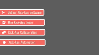 Deliver Kick-Ass Software
Kick-Ass Automation
One Kick-Ass Team
Kick-Ass Collaboration
 