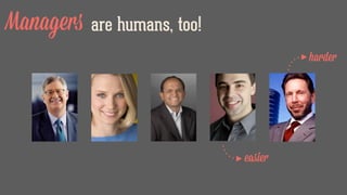 Managers are humans, too!
easier
harder
 