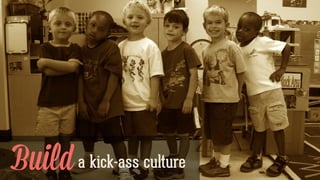 Builda kick-ass culture
 