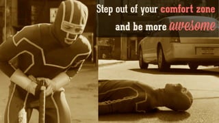 Step out of your comfort zone
and be more awesome
 