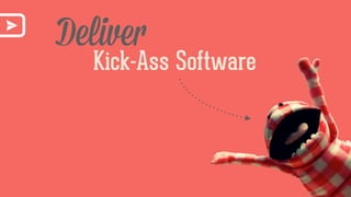Deliver
Kick-Ass Software
 