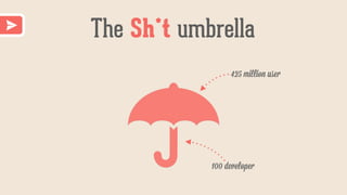 The Sh*t umbrella
100 developer
425 million user
 