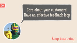 Care about your customers!
Have an effective feedback loop
Keep improving!
 