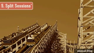 5. Split Sessions*
* advanced doting
 