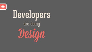 Design
Developers
are doing
 