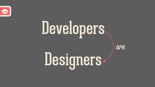 Designers
Developers
are
 