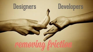 DevelopersDesigners
removing friction
 