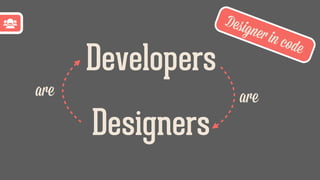 Designers
Developers
areare
Designer in code
 