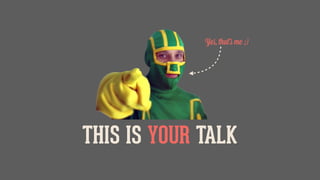 THIS IS YOUR TALK
Yes, that's me ;)
 