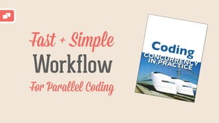 Faﬆ + Simple
Workflow
For Parallel Coding
Coding
 