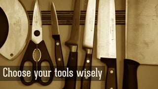 Choose your tools wisely
 