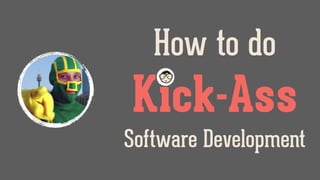 How to do
Kick-Ass
Software Development
 