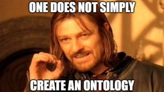 3
Ontologies are carefully designed and a lot of design
decisions need to be made
 