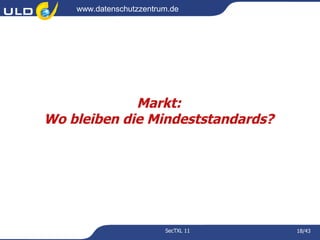 www.datenschutzzentrum.de




             Markt:
Wo bleiben die Mindeststandards?




                         SecTXL 11   18/43
 