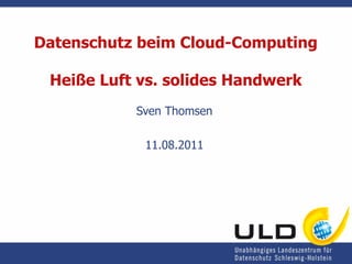 Datenschutz beim Cloud-Computing

 Heiße Luft vs. solides Handwerk
           Sven Thomsen

            11.08.2011
 