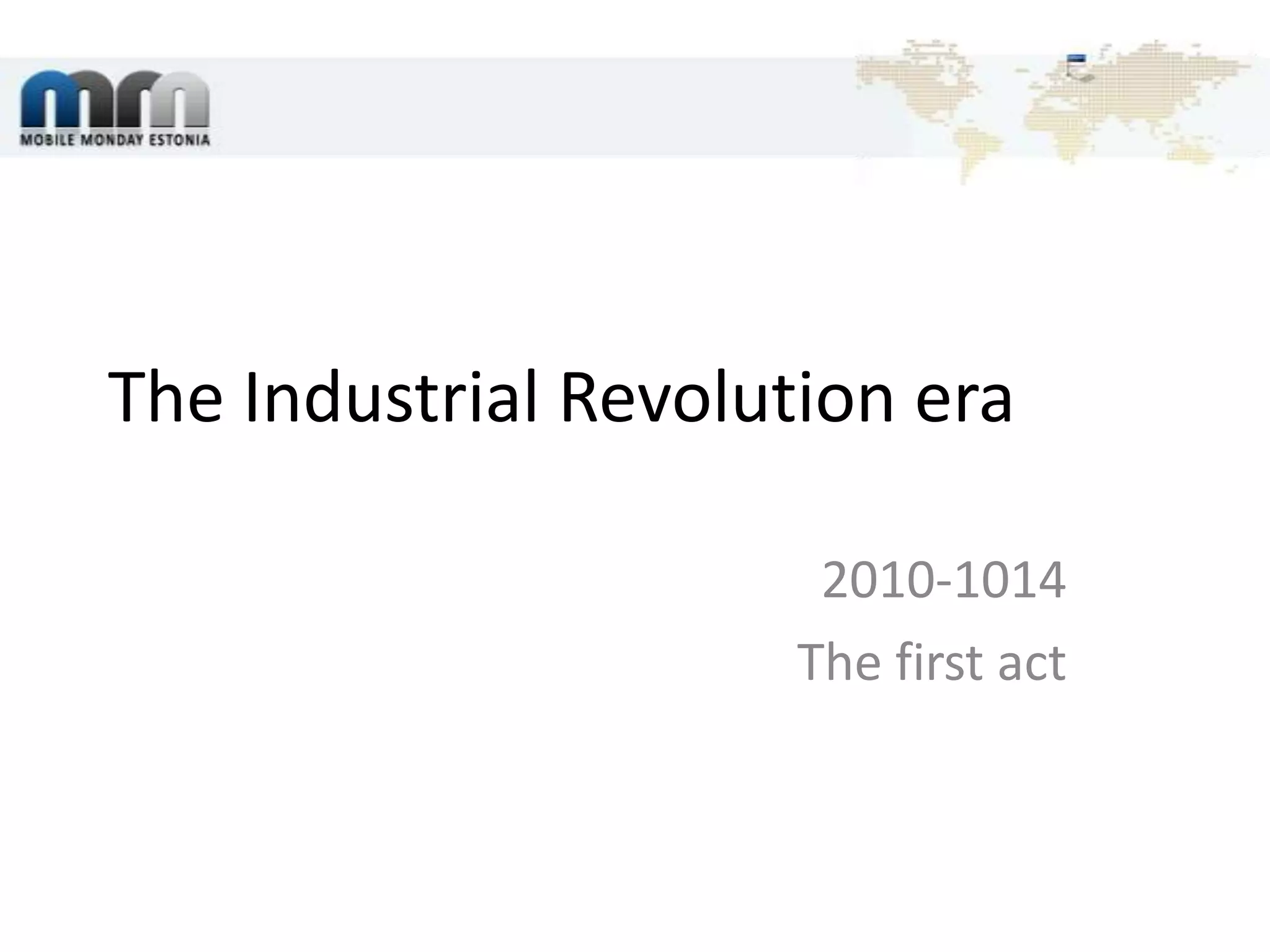 The Industrial Revolution era2010-1014The first act