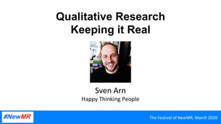 Qualitative Research
Keeping it Real
Sven	Arn	
Happy	Thinking	People	
The	Festival	of	NewMR,	March	2020	
 
