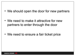 • We should open the door for new partners

• We need to make it attractive for new
  partners to enter through the door

• We need to ensure a fair ticket price
 
