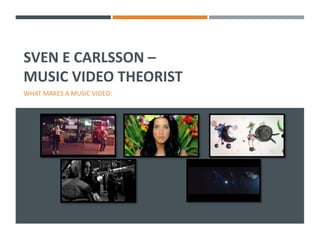 SVEN E CARLSSON – 
MUSIC VIDEO THEORIST 
WHAT MAKES A MUSIC VIDEO: 
 