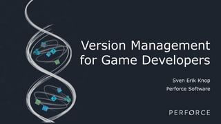 Version Management
for Game Developers
Sven Erik Knop
Perforce Software
 
