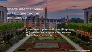 Image internationale
en tant que région
multilingue
Promotion du Multilinguisme
Journée européenne du multilinguisme
et Journée des langues européennes:
Bruxelles y participe!
 