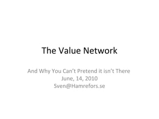 The Value Network And Why You Can’t Pretend it isn’t There  June, 14, 2010 [email_address] 