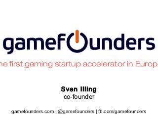 he first gaming startup accelerator in Europe
Sven Illing
co-founder
gamefounders.com | @gamefounders | fb.com/gamefounders

 