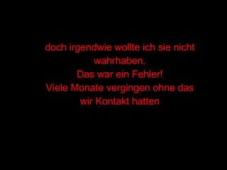 doch irgendwie wollte ich sie nicht wahrhaben. Das war ein Fehler! Viele Monate vergingen ohne das wir Kontakt hatten 