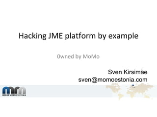 Hacking JME platform by example 0wned by MoMo   Sven Kirsimäe [email_address] 
