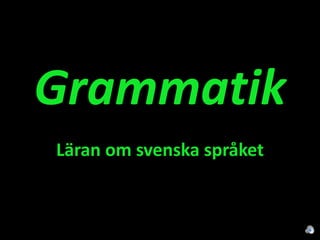 Grammatik Läran om svenska språket 