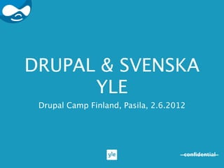 DRUPAL & SVENSKA
      YLE
 Drupal Camp Finland, Pasila, 2.6.2012




                                     conﬁdential
 